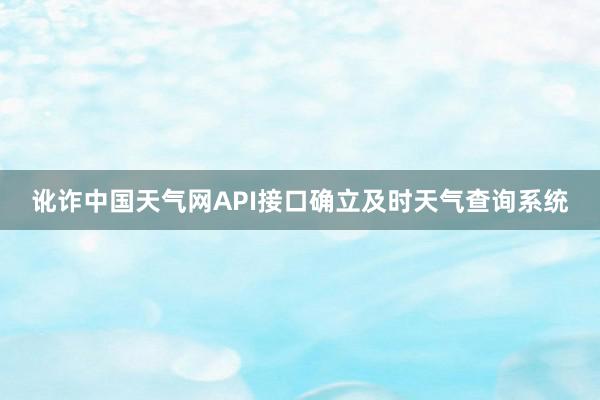 讹诈中国天气网API接口确立及时天气查询系统